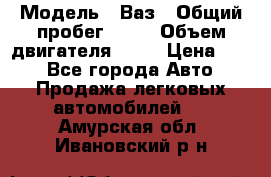  › Модель ­ Ваз › Общий пробег ­ 70 › Объем двигателя ­ 15 › Цена ­ 60 - Все города Авто » Продажа легковых автомобилей   . Амурская обл.,Ивановский р-н